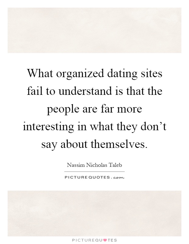 What organized dating sites fail to understand is that the people are far more interesting in what they don't say about themselves Picture Quote #1