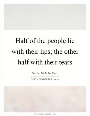 Half of the people lie with their lips; the other half with their tears Picture Quote #1