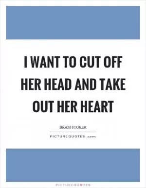 I want to cut off her head and take out her heart Picture Quote #1