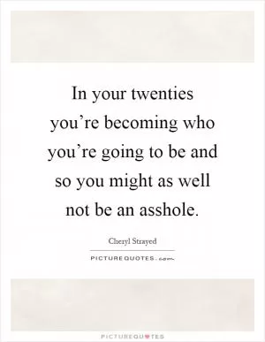 In your twenties you’re becoming who you’re going to be and so you might as well not be an asshole Picture Quote #1