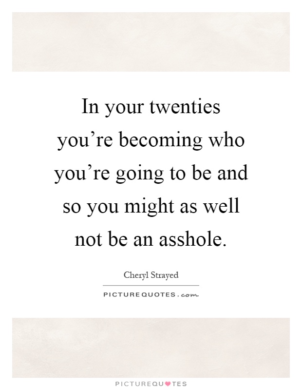 In your twenties you're becoming who you're going to be and so you might as well not be an asshole Picture Quote #1