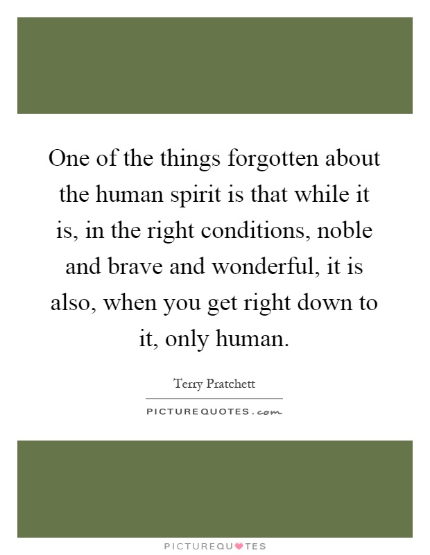 One of the things forgotten about the human spirit is that while it is, in the right conditions, noble and brave and wonderful, it is also, when you get right down to it, only human Picture Quote #1