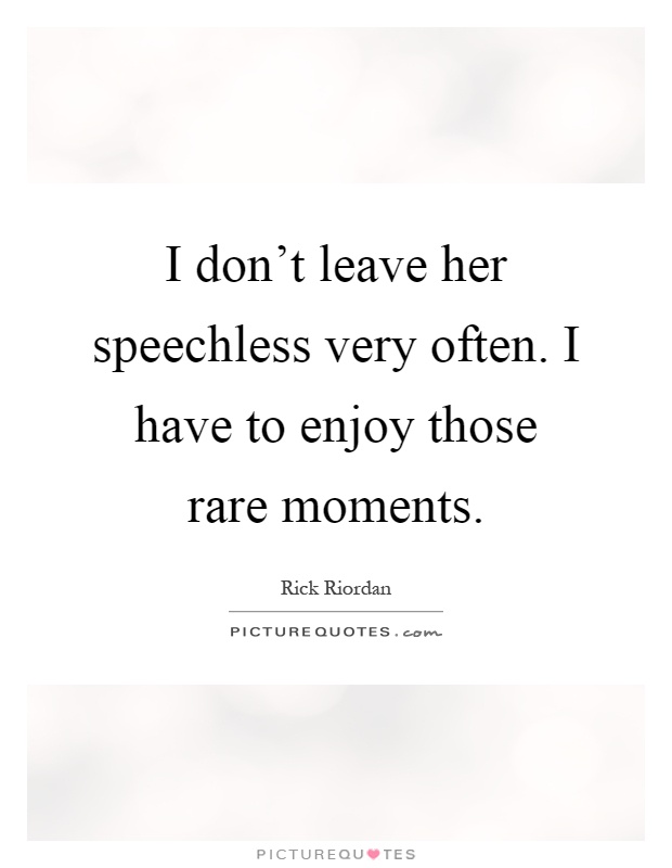 I don't leave her speechless very often. I have to enjoy those rare moments Picture Quote #1