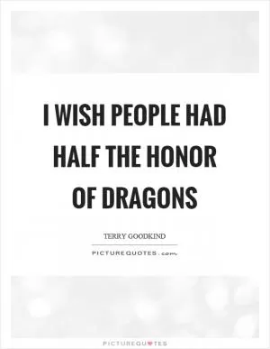 I wish people had half the honor of dragons Picture Quote #1