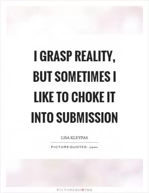 I grasp reality, but sometimes I like to choke it into submission Picture Quote #1