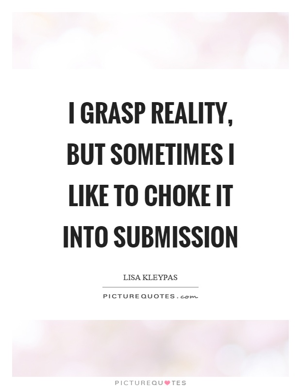 I grasp reality, but sometimes I like to choke it into submission Picture Quote #1