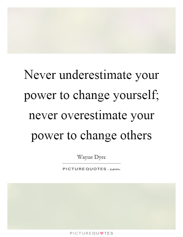 Never underestimate your power to change yourself; never overestimate your power to change others Picture Quote #1