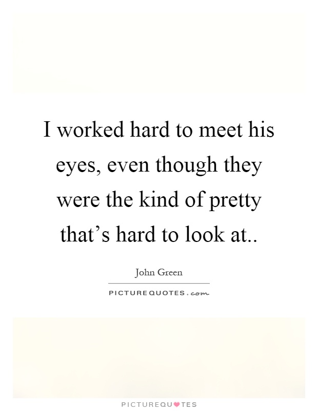 I worked hard to meet his eyes, even though they were the kind of pretty that's hard to look at Picture Quote #1