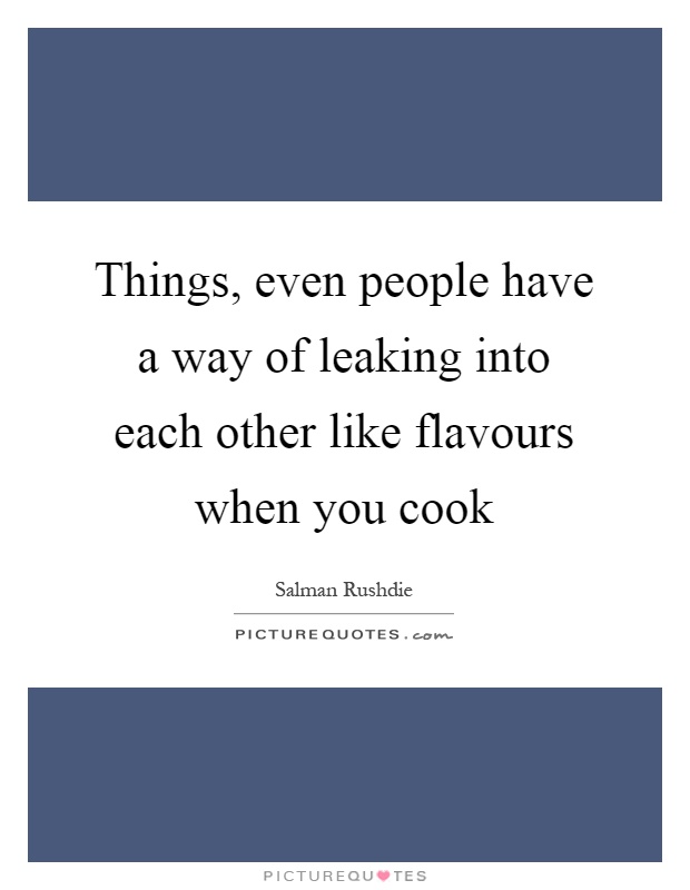 Things, even people have a way of leaking into each other like flavours when you cook Picture Quote #1