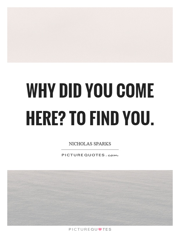 Why did you come here? To find you Picture Quote #1