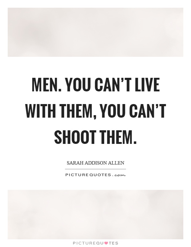 Men. You can't live with them, you can't shoot them Picture Quote #1