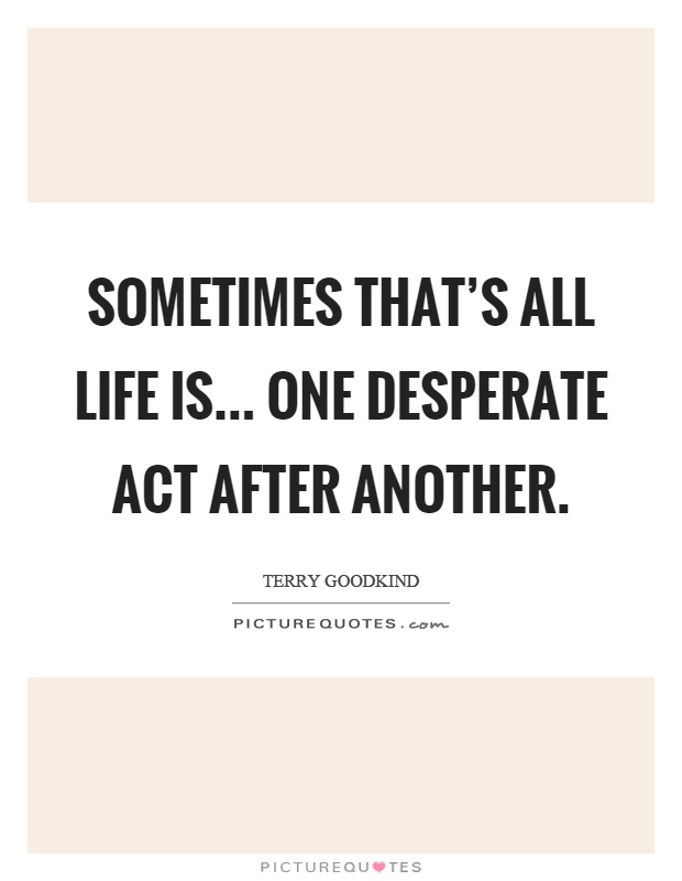 Sometimes that's all life is... One desperate act after another Picture Quote #1