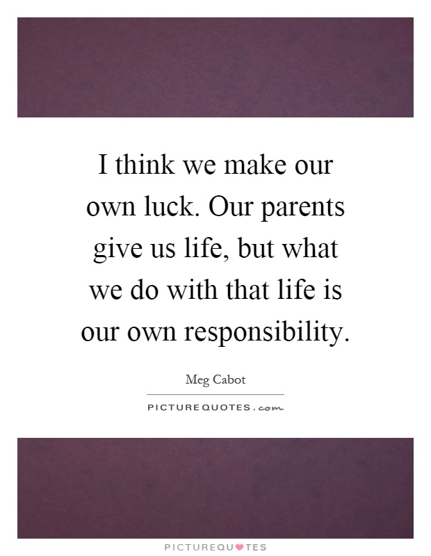I think we make our own luck. Our parents give us life, but what we do with that life is our own responsibility Picture Quote #1
