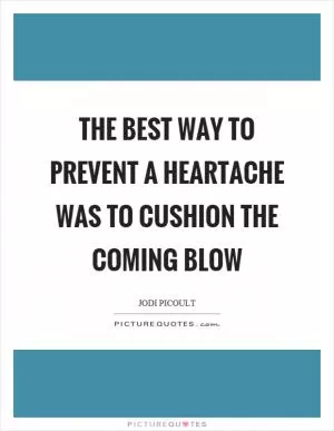 The best way to prevent a heartache was to cushion the coming blow Picture Quote #1