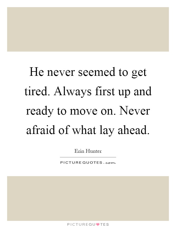 He never seemed to get tired. Always first up and ready to move on. Never afraid of what lay ahead Picture Quote #1