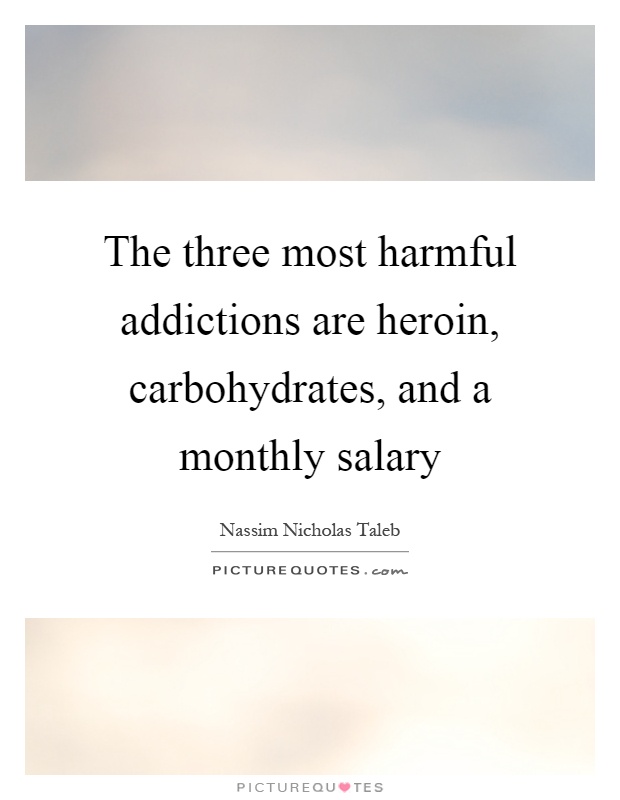 The three most harmful addictions are heroin, carbohydrates, and a monthly salary Picture Quote #1