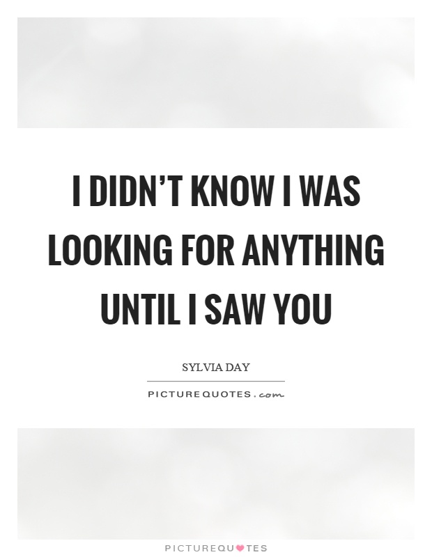 I didn't know I was looking for anything until I saw you Picture Quote #1