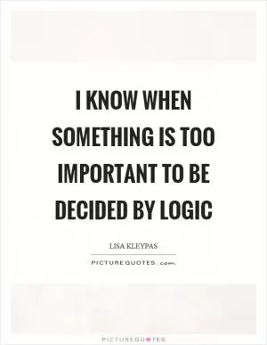 I know when something is too important to be decided by logic Picture Quote #1