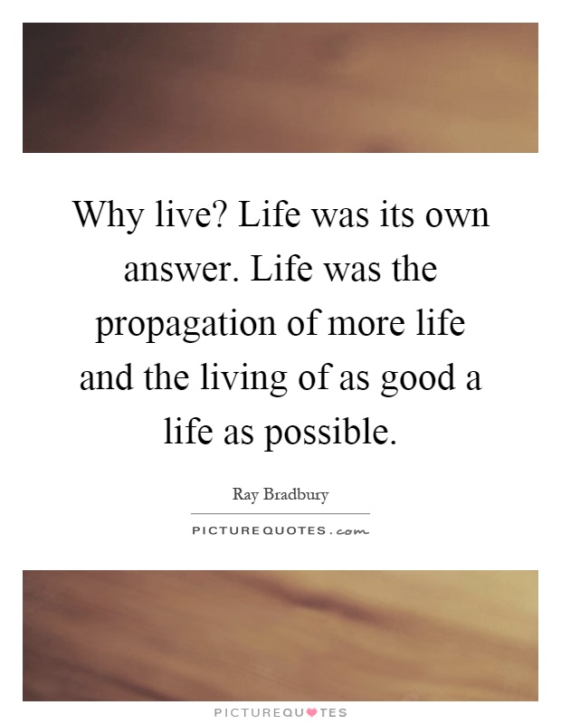 Why live? Life was its own answer. Life was the propagation of more life and the living of as good a life as possible Picture Quote #1