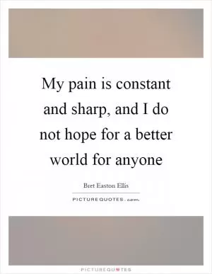My pain is constant and sharp, and I do not hope for a better world for anyone Picture Quote #1