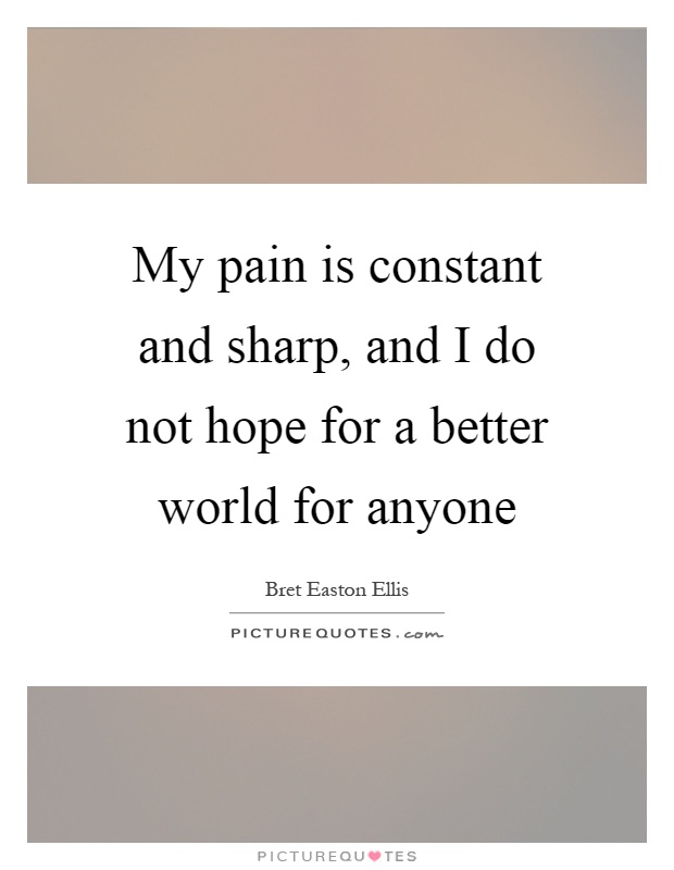 My pain is constant and sharp, and I do not hope for a better world for anyone Picture Quote #1