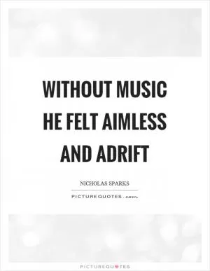 Without music he felt aimless and adrift Picture Quote #1