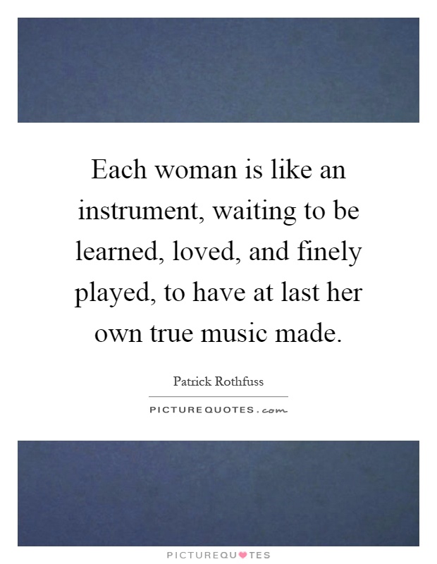 Each woman is like an instrument, waiting to be learned, loved, and finely played, to have at last her own true music made Picture Quote #1