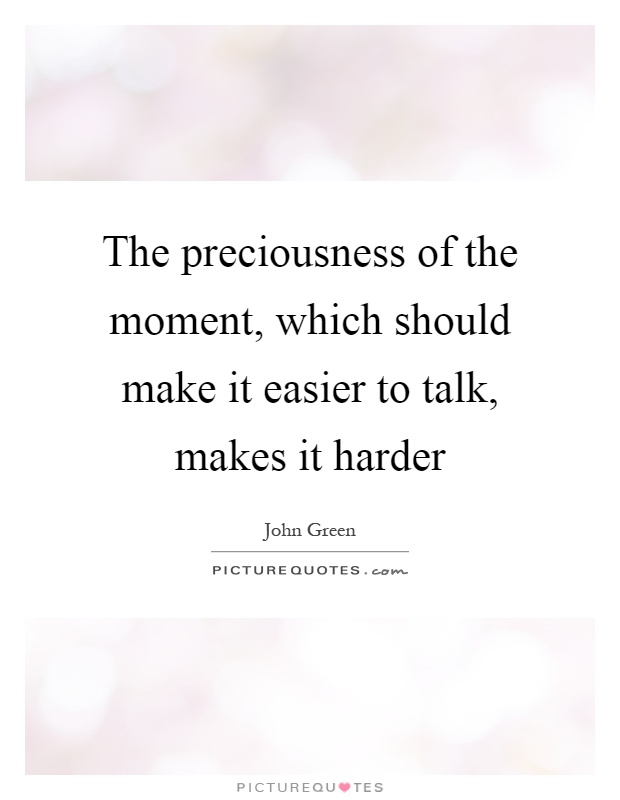 The preciousness of the moment, which should make it easier to talk, makes it harder Picture Quote #1