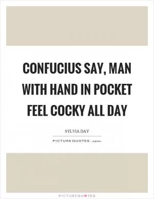 Confucius say, man with hand in pocket feel cocky all day Picture Quote #1