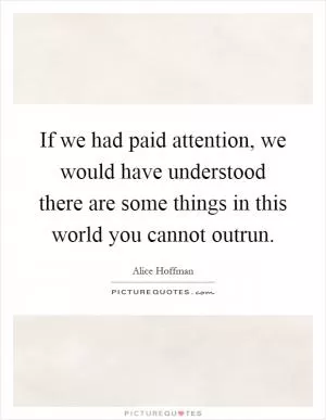 If we had paid attention, we would have understood there are some things in this world you cannot outrun Picture Quote #1