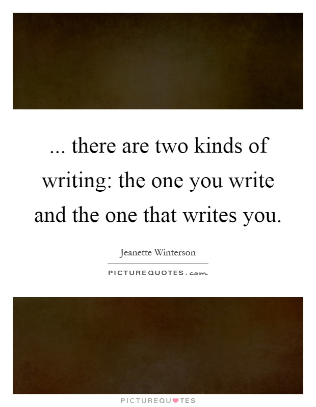 ... there are two kinds of writing: the one you write and the one that writes you Picture Quote #1