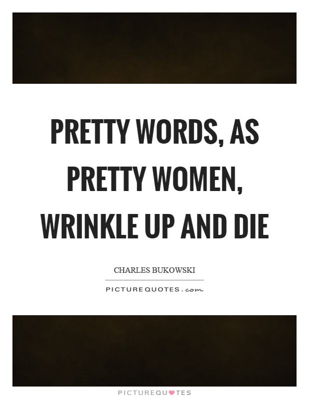 Pretty words, as pretty women, wrinkle up and die Picture Quote #1
