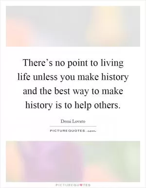 There’s no point to living life unless you make history and the best way to make history is to help others Picture Quote #1