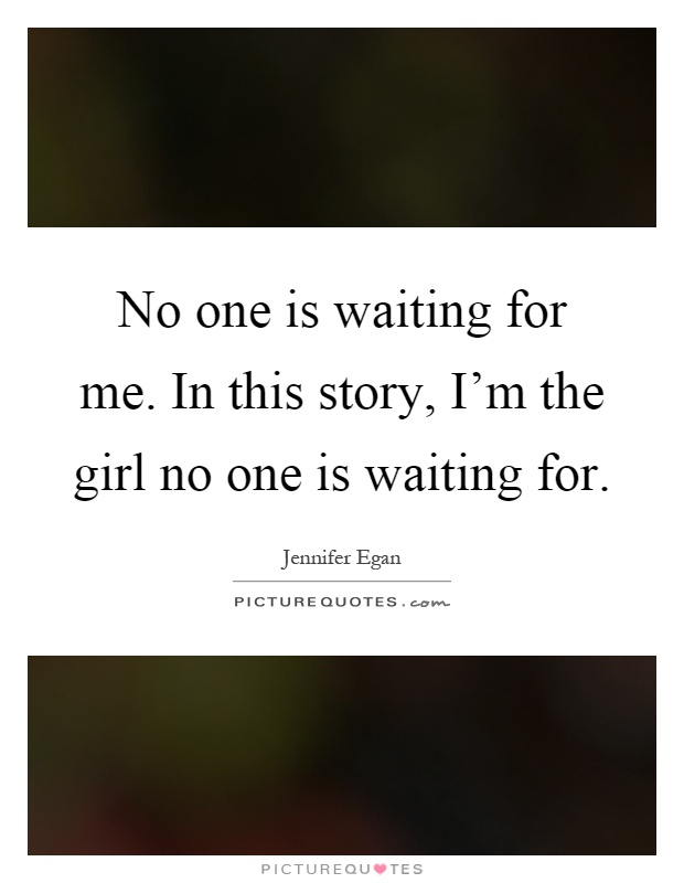 No one is waiting for me. In this story, I'm the girl no one is waiting for Picture Quote #1