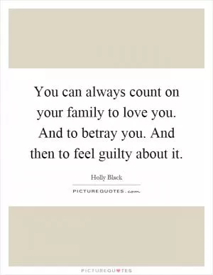 You can always count on your family to love you. And to betray you. And then to feel guilty about it Picture Quote #1