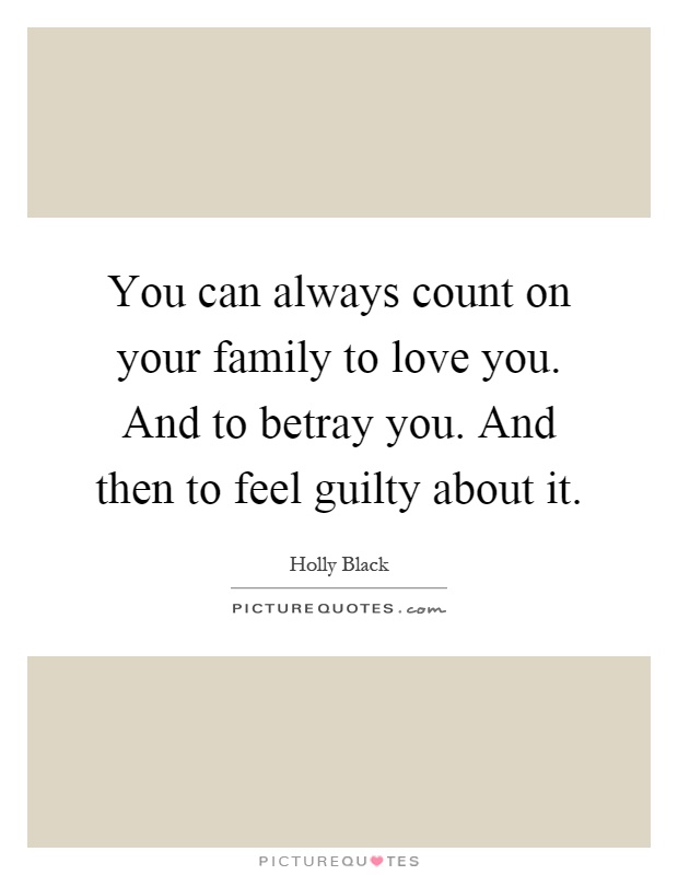 You can always count on your family to love you. And to betray you. And then to feel guilty about it Picture Quote #1