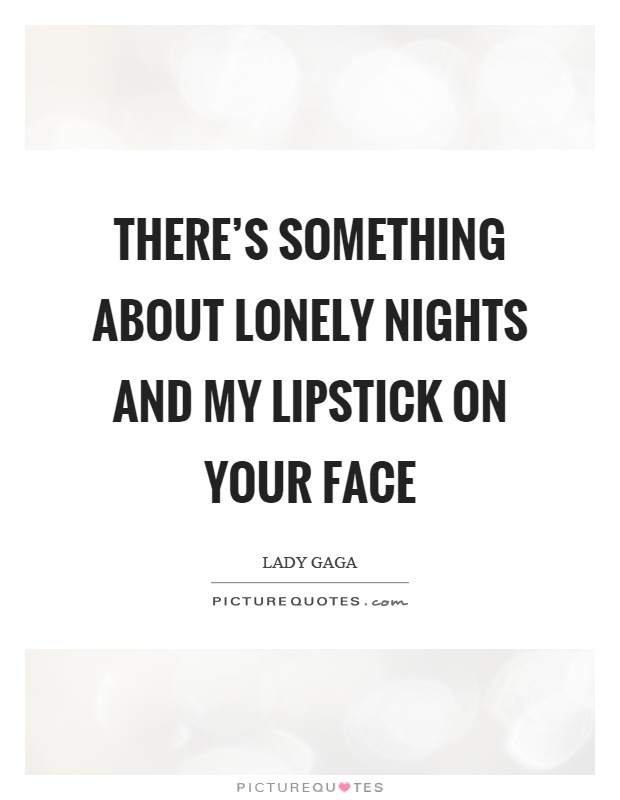 There's something about lonely nights and my lipstick on your face Picture Quote #1