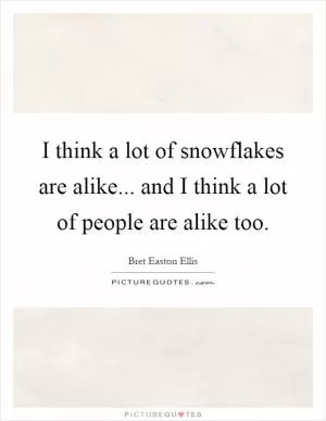 I think a lot of snowflakes are alike... and I think a lot of people are alike too Picture Quote #1