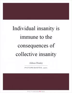 Individual insanity is immune to the consequences of collective insanity Picture Quote #1