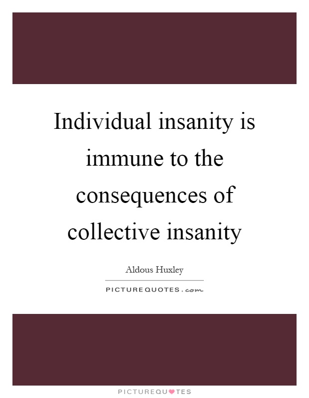 Individual insanity is immune to the consequences of collective insanity Picture Quote #1