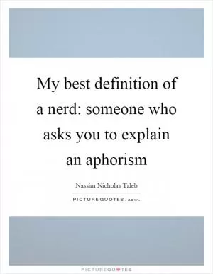 My best definition of a nerd: someone who asks you to explain an aphorism Picture Quote #1