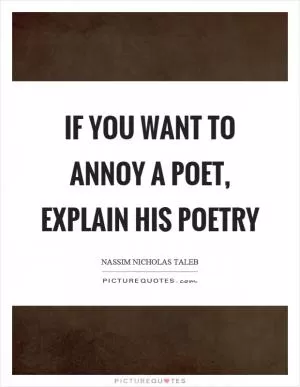 If you want to annoy a poet, explain his poetry Picture Quote #1