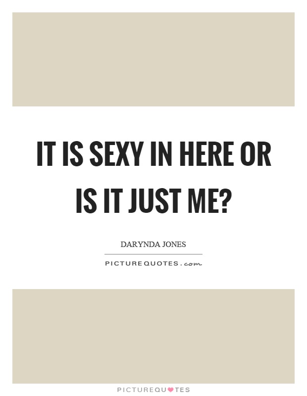 It is sexy in here or is it just me? Picture Quote #1