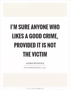 I’m sure anyone who likes a good crime, provided it is not the victim Picture Quote #1