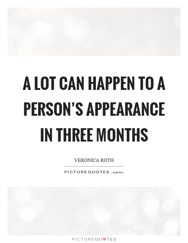 A lot can happen to a person's appearance in three months Picture Quote #1