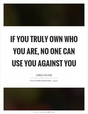 If you truly own who you are, no one can use you against you Picture Quote #1