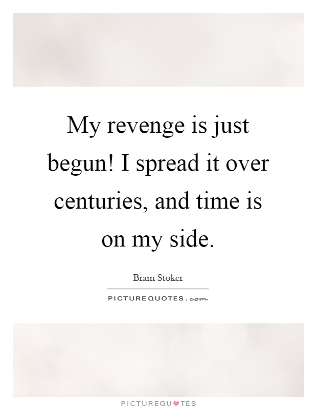 My revenge is just begun! I spread it over centuries, and time is on my side Picture Quote #1
