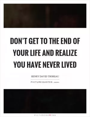 Don’t get to the end of your life and realize you have never lived Picture Quote #1