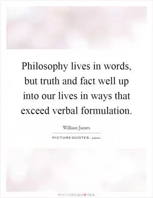 Philosophy lives in words, but truth and fact well up into our lives in ways that exceed verbal formulation Picture Quote #1