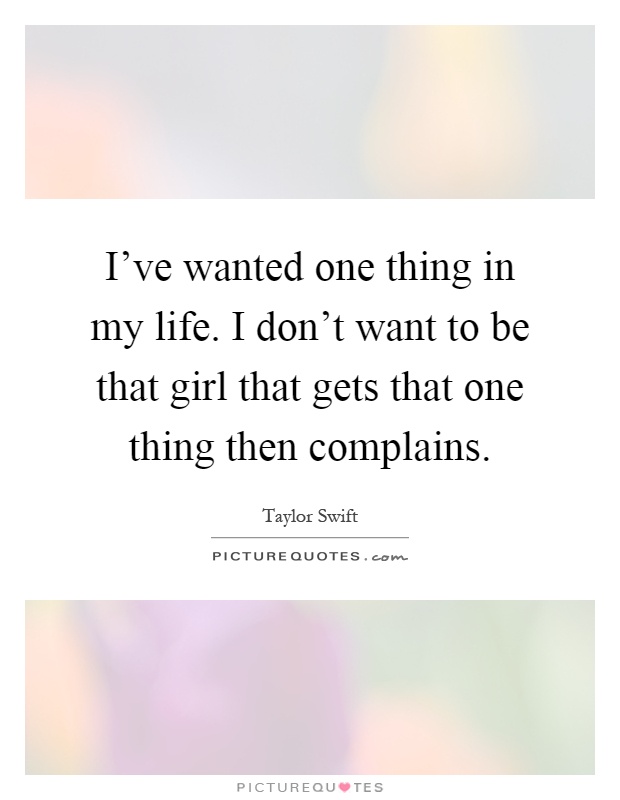I've wanted one thing in my life. I don't want to be that girl that gets that one thing then complains Picture Quote #1